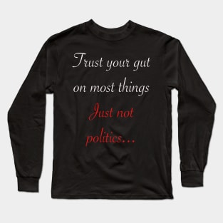 Trust your gut on most things just not politics Long Sleeve T-Shirt